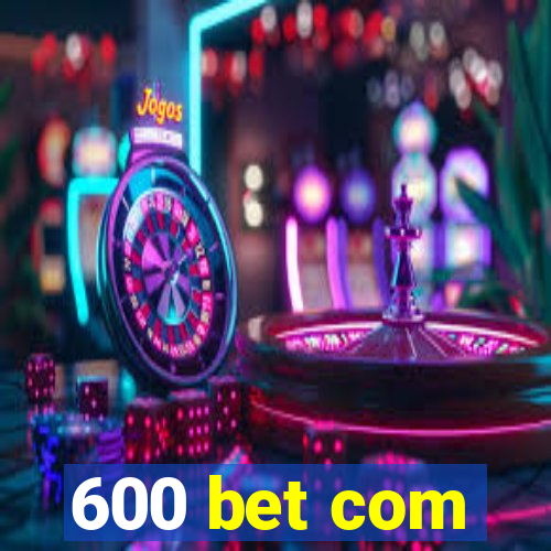 600 bet com